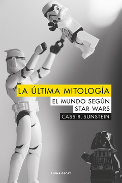 LA ÚLTIMA MITOLOGÍA EL MUNDO SEGÚN STAR WARS - CASS R. SUNSTEIN - ALPHA DECAY