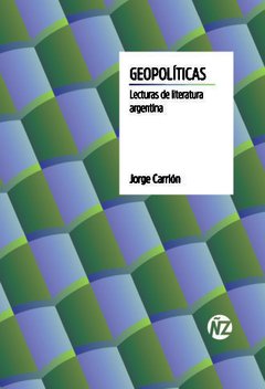 GEOPOLÍTICAS. LECTURAS DE LA LITERATURA ARGENTINA - JORGE CARRIÓN - AÑOS LUZ EDITORA