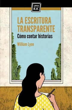 LA ESCRITURA TRANSPARENTE. CÓMO CONTAR HISTORIAS - WILLIAM LYON  - LIBROS DEL K.0.