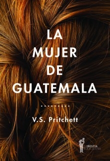 LA MUJER DE GUATEMALA - V.S. PRITCHETT - LA BESTIA EQUILÁTERA