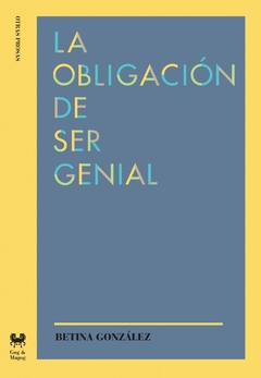 LA OBLIGACIÓN DE SER GENIAL - BETINA GONZÁLEZ - GOG Y MAGOG