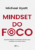 Mindset do foco: Aprenda a eliminar as distrações e alcance mais resultados com menos esforço