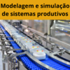 Modelagem e Simulação de Sistemas Produtivos