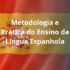 Metodologia e Prática do Ensino da Língua Espanhola