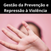 Gestão da Prevenção e Repressão à Violência