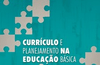 CURRÍCULO E PLANEJAMENTO DA EDUCAÇÃO BÁSICA