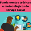Fundamentos Teóricos e Metodológicos do Serviço Social