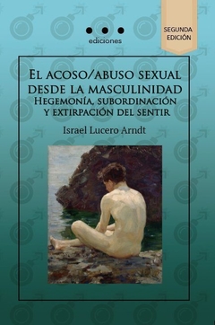El Acoso/abuso Desde La Masculinidad. Hegemonía, Subordinación Y Extirpación del sentir