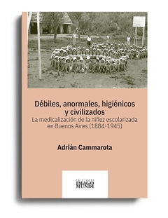 Débiles, anormales, higiénicos y civilizados. La medicalización de la niñez escolarizada en Buenos Aires (1884-1945)