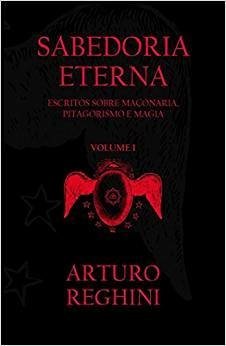 SABEDORIA ETERNA: Escritos Sobre Maçonaria, Pitagorismo e Magia: Volume 1
