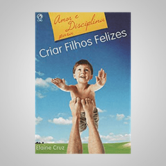 Amor e Disciplina para Criar Filhos Felizes - Elaine Cruz