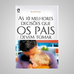 As 10 Melhores Decisões que Os Pais Devem Tomar - Bill & Pam Farrel