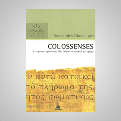 Colossenses - A Suprema Grandeza de Cristo, o Cabeça da Igreja - Hernandes Dias Lopes