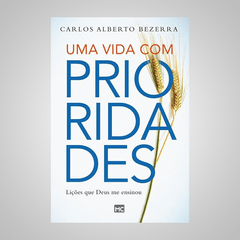 Uma Vida com Prioridades - Carlos Alberto Bezerra