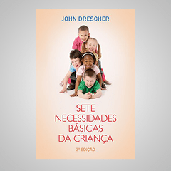 Sete Necessidades Básicas da Criança - John Drescher