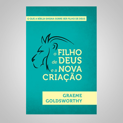 O Filho de Deus e a Nova Criação - Graeme Goldsworthy