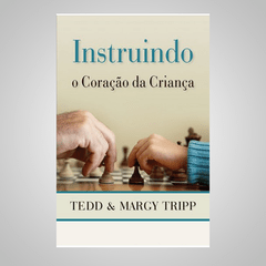 Instruindo o Coração da Criança - Tedd & Margy Tripp