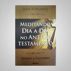 Meditando Dia a Dia no Antigo Testamento - Salmos a Cantares - Jean Koechlin