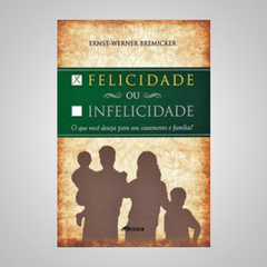 Felicidade ou Infelicidade - O que Deseja para seu Casamento e Família? - Ernst-Werner Bremicker