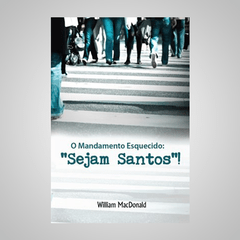 O Mandamento Esquecido: "Sejam Santos!" - William MacDonald