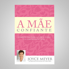 A Mãe Confiante - Joyce Meyer