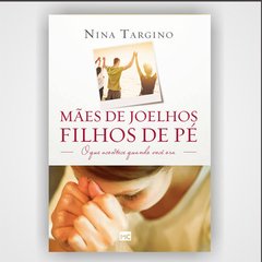 Mães de joelhos, filhos de pé - Nina Targino