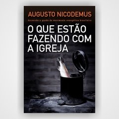 O que estão fazendo com a Igreja - Augustus Nicodemus