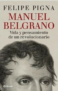 Manuel Belgrano. VIDA Y PENSAMIENTO DE UN REVOLUCIONARIO