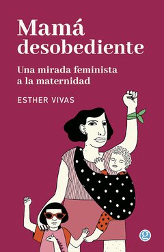 Mamá desobediente, una mirada feminista de la maternidad - Esther Vivas