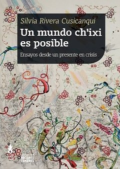 Un mundo ch´ixi es posible, ensayos desde un presente en crisis - Silvia Rivera Cusicanqui