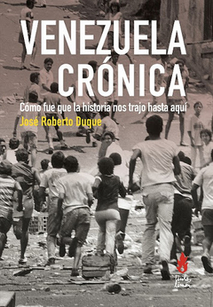 Venezuela crónica, como fue que la historia nos trajo aquí - José Roberto Duque