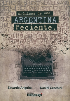 Crónicas de una Argentina reciente - Daniel Cecchini - Eduardo Anguita