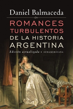 ROMANCES TURBULENTOS DE LA HISTORIA ARGENTINA - DANIEL BALMACEDA