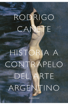 HISTORIA A CONTRAPELO DEL ARTE ARGENTINO - RODRIGO CAÑETE