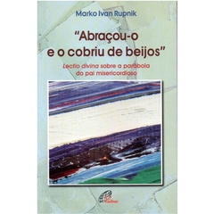 Abraçou-o e o Cobriu de Beijos - Lectio divina sobre a parábola do pai misericordioso