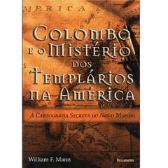 COLOMBO E O MISTÉRIO DOS TEMPLÁRIOS NA AMÉRICA, A CARTOGRAFIA SECRETA DO NOVO MUNDO - WILLIAM F. MANN - PENSAMENTO (2008)