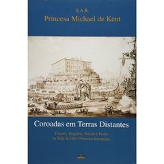 Coroadas em Terras Distantes - Triunfo, Tragédia, Paixão e Poder na Vida de Oito Princesas Européias