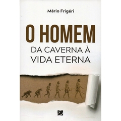 O Homem da Caverna à Vida Eterna (Mário Frigéri, Ed Elevação)