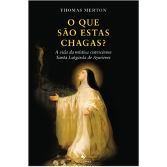 O que são estas chagas? - A vida da mística cisterciense Santa Lutgarda de Aywières (Thomas Merton)