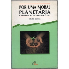 Por Uma Moral Planetária, Contra o Humanicídio - Michel Lacroix (Usado, 1996)