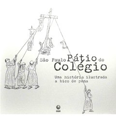 São Paulo Pátio do Colégio - Uma História Ilustrada a Bico de Pena