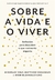 SOBRE A VIDA E O VIVER - SEXTANTE