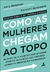 COMO AS MULHERES CHEGAM AO TOPO - ALTA BOOKS