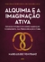 ALQUIMIA E A IMAGINACAO ATIVA - CULTRIX